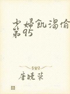 少妇饥渴偷公乱第95