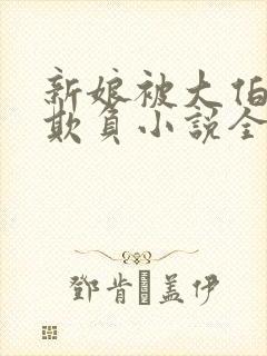 新娘被大伯轮流欺负小说全文免费