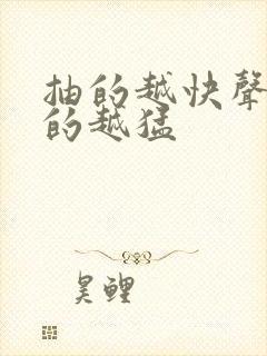 抽的越快声音叫的越猛