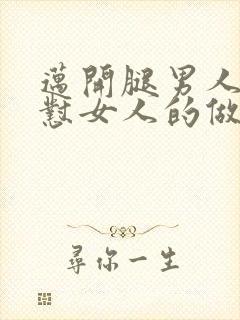 迈开腿男人往里怼女人的做法