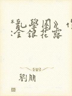 *乱学园》作者:金银花露