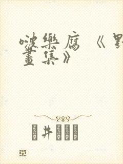 啵乐腐 《 野画集》