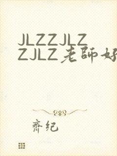 JLZZJLZZJLZ老师好多的水