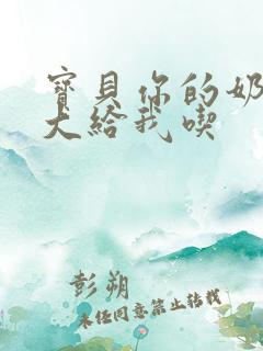 宝贝你的奶可真大给我吃