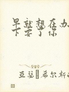 早就想在办公桌下要了你