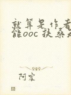 就算是作者也不能ooc 扶桑知我