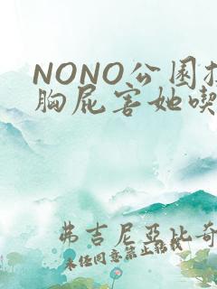 NONO公园揉胸屁害她吃安眠药