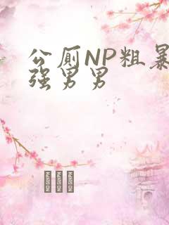 公厕NP粗暴H强男男