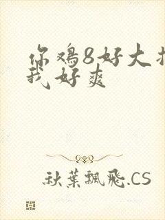 你鸡8好大插得我好爽