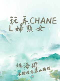 玩弄CHANEL妇熟女