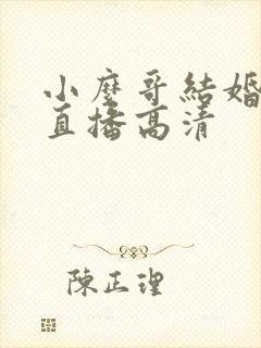 小么哥结婚视频直播高清