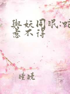 与妖同眠:蛇王惹不得