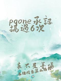 pgone承认搞过6次