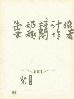 牛奶榨汁机po笔趣阁作者炖一碗汤