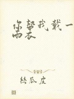 你帮我戴一下小雨衣