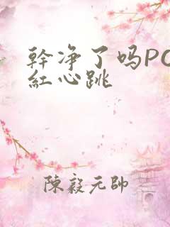 干净了吗PO脸红心跳