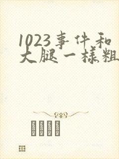 1023事件和大腿一样粗的