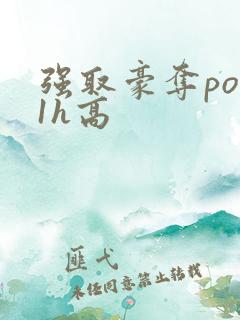 强取豪夺po11h高