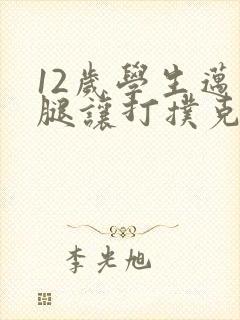 12岁学生迈开腿让打扑克