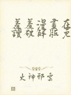 羞羞漫画在线阅读破解版免费版入口