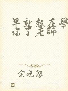 早就想在学校要你了老师