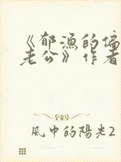 《郁渔的偏执狂老公》作者:过年烤年糕