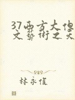 37西方大但人文艺术之天美传奇