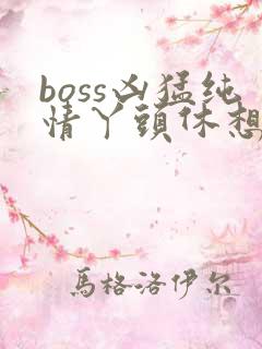 boss凶猛纯情丫头休想逃