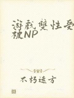 游戏双性受自愿被NP