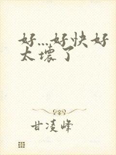 好...好快好太坏了