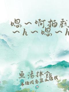 嗯~啊拍戏强做~h~嗯~h