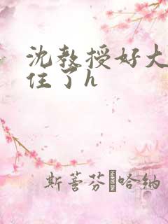 沈教授好大含不住了h