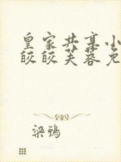 皇家共享小公主皎皎芙蓉免费阅读