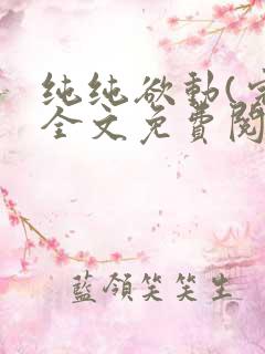 纯纯欲动(完整全文免费阅读)