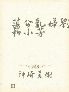 荡公乱妇刘大爷和小芳