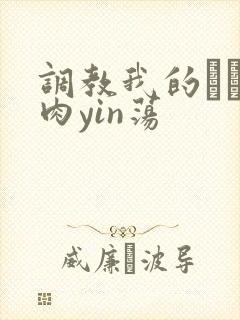 调教我的妺妺H肉yin荡