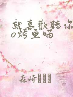 就喜欢听你叫po烤鱼喵