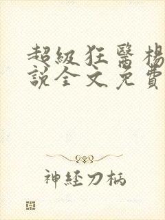 超级狂医杨洛小说全文免费阅读