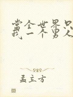 当全世界只剩下我一个男人时