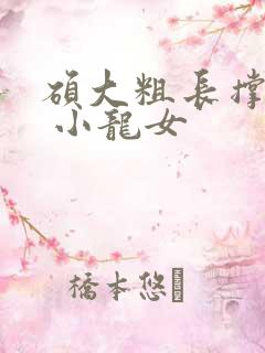 硕大粗长撑裂了 小龙女