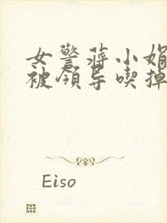 女警蒋小娟的奶被领导吃掉了