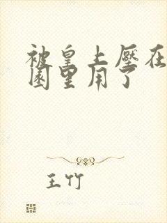 被皇上压在御花园里用了