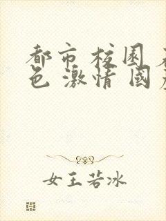 都市 校园 春色 激情 国产