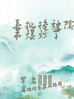 长批后被阴郁皇弟爆炒了