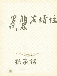 男朋友堵住不让我尿