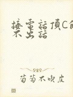 接电话顶C的说不出话