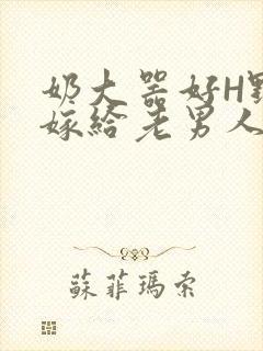 奶大器好H野战嫁给老男人视频