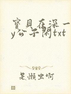 宝贝在深一些by公子闲txt