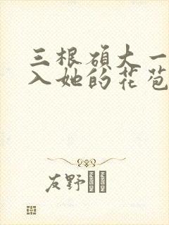 三根硕大一起挤入她的花苞演员表