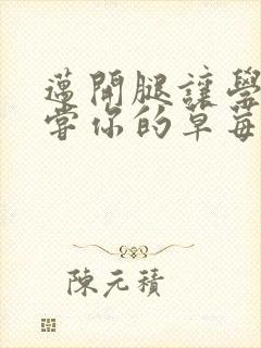 迈开腿让学长尝尝你的草莓游戏